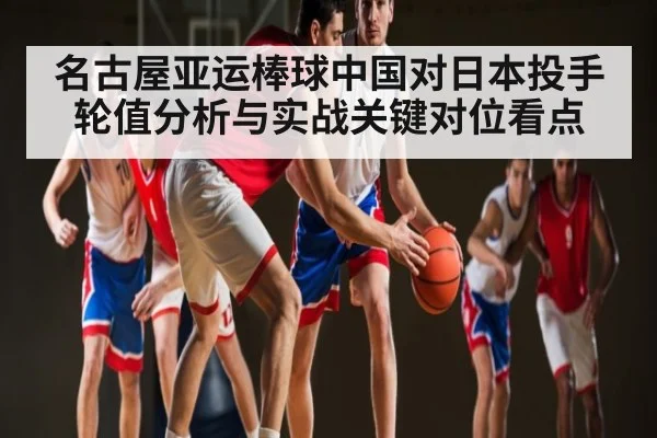 名古屋亚运棒球中国对日本投手轮值分析与实战关键对位看点