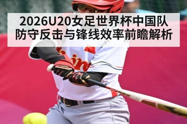 2026U20女足世界杯中国队防守反击与锋线效率前瞻解析